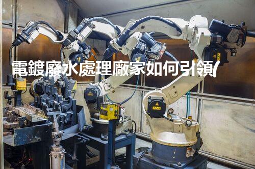 電鍍廢水處理廠家如何引領(lǐng)環(huán)保新風(fēng)向？